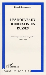 Les nouveaux journalistes russes : métamorphose d'une profession, 1990-1999 - Pascale Bonnamour