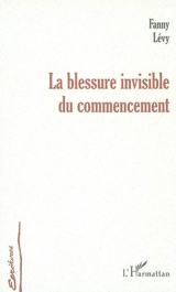 La blessure invisible du commencement - Fanny Lévy