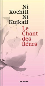 Le chant des fleurs : Ni xochitl, ni kuikatl - Mardonio Carballo
