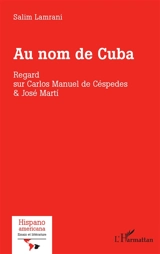 Au nom de Cuba : regard sur Carlos Manuel de Céspedes & José Marti - Salim Lamrani
