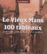 Le vieux Mans en 100 tableaux : histoires de petits maîtres d'ici et d'ailleurs - Jacky Beaufils