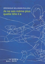 Je ne sais même plus quelle tête il a - Véronique Willmann Rulleau