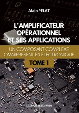 L'amplificateur opérationnel et ses applications : un composant complexe omniprésent en électronique. Vol. 1 - Alain Pelat