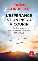 L'espérance est un risque à courir : sur les traces des résistants chrétiens : 1939-1945 - Jérôme Cordelier