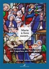 Marie à livre ouvert... : les vitraux de Notre Dame de Capelou en Périgord - Evelyne Lemasson