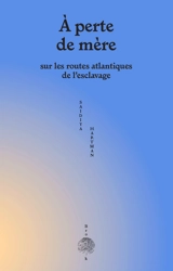A perte de mère : sur les routes atlantiques de l'esclavage. Venus in two acts - Saidiya V. Hartman