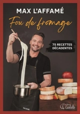 Fou de fromage : 75 recettes décadentes - Max L'Affamé
