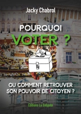 Pourquoi voter ? ou Comment retrouver son pouvoir de citoyen ? - Jacky Chabrol