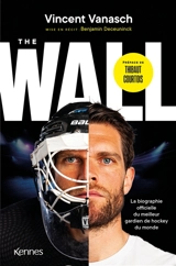 The wall : la biographie officielle du meilleur gardien de hockey du monde - Vincent Vanasch