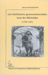 Les institutions gouvernementales sous les Mérinides : 1258-1465 - Ahmed Khaneboubi