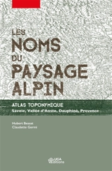 Les noms du paysage alpin : atlas toponymique : Savoie, vallée d'Aoste, Dauphiné, Provence - Hubert Bessat