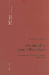 Une discipline pour la République : la science de l'éducation en France (1882-1914) - Jacqueline Gautherin