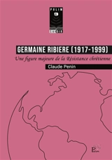 Germaine Ribière (1917-1999) : Juste parmi les nations : une figure majeure de la Résistance chrétienne - Claude Penin