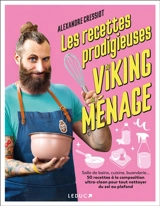 Les recettes prodigieuses du Viking du ménage : salle de bains, cuisine, buanderie... 50 recettes à la composition ultra-clean pour tout nettoyer du sol au plafond - Alexandre Cressiot