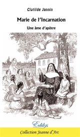 Marie de l'Incarnation : une âme d'apôtre - Clotilde Jannin