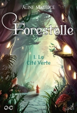 Forestelle. Vol. 1. La cité verte - Aline Maurice