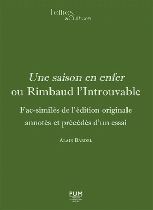 Une saison en enfer ou Rimbaud l'introuvable : fac-similés de l'édition originale annotés et précédés d'un essai - Arthur Rimbaud
