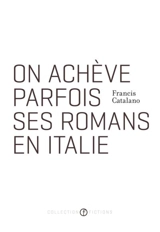 On achève parfois ses romans en Italie - Francis Catalano