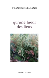 Qu'une lueur des lieux - Francis Catalano