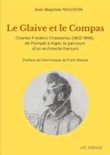 Le Glaive et le Compas : Charles-Frédéric Chassériau (1802-1896), de Pompéi à Alger, le parcours d'un architecte français - Jean-Baptiste Nouvion
