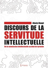 Discours de la servitude intellectuelle : de la soumission intellectuelle au déni de tyrannie - Alexis Haupt