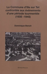 La commune d'Ille-sur-Tet confrontée aux événements d'une période tourmentée (1935-1945) - Dominique Benoit