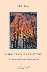 Va vers toi-même ! Viens, et vois ! : pour une redécouverte du message chrétien : premières réflexions d'un nouveau pasteur - Olivier Bérut