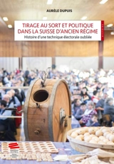 Tirage au sort et politique dans la Suisse d'Ancien Régime : histoire d'une technique électorale oubliée - Aurèle Dupuis