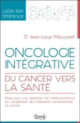 Oncologie intégrative : du cancer vers la santé : bases pour une approche non médicamenteuse en complément des traitements conventionnels du cancer - Jean-Loup Mouysset