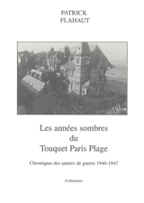 Les années sombres du Touquet-Paris-Plage : chroniques des années de guerre 1940-1947 - Patrick Flahaut