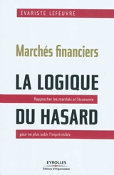 Marchés financiers : la logique du hasard : rapprocher les marchés et l'économie pour ne plus subir l'imprévisible - Evariste Lefeuvre