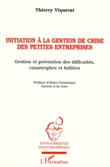 Initiation à la gestion de crise des petites entreprises : gestion et prévention des difficultés, catastrophes et faillites - Thierry Viquerat