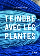 Teindre avec les plantes : les plantes tinctoriales et leur utilisation - Elisabeth Dumont