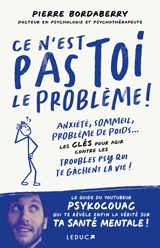 Ce n'est pas toi le problème ! : anxiété, sommeil, problème de poids... : les clés pour agir contre les troubles psy qui te gâchent la vie ! - Pierre Bordaberry