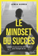 Le mindset du succès : libérez le pouvoir de votre esprit pour changer de vie - Lewis Howes