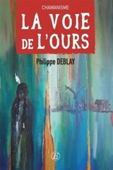 Retour au sacré. La voie de l'ours : chamanisme - Philippe Deblay