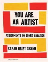 You Are an Artist Assignments to Spark Creation - Sarah Urist Green