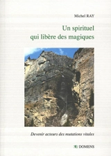 Un spirituel qui libère des magiques : devenir acteurs des mutations vitales - Michel Ray