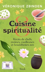 Cuisine & spiritualité : récits de chefs, moines, cueilleuses et bouddhistes zen - Véronique Zbinden