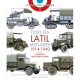 Tous les Latil militaires : 1914-1940. Vol. 1. Camions et tracteurs routiers - François Vauvillier