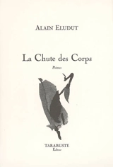 La chute des corps : poèmes - Alain Eludut