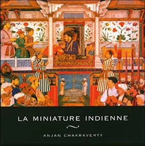 La miniature indienne - Anjan Chakraverty