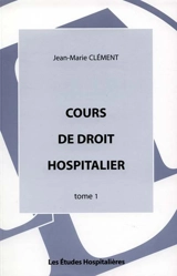 Cours de droit hospitalier. Vol. 1 - Jean-Marie Clément