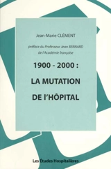 1900-2000 : la mutation de l'hôpital - Jean-Marie Clément