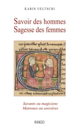 Savoir des hommes, sagesse des femmes : savants ou magiciens, matrones ou sorcières - Karin Ueltschi-Courchinoux