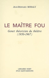 Le maître fou : Genet théoricien du théâtre (1950-1967) - Jean-Bernard Moraly