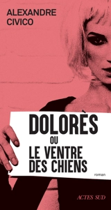 Dolorès ou Le ventre des chiens - Alexandre Civico