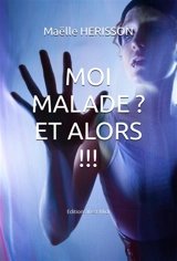 Moi malade ? Et alors !!! - Maëlle Hérisson