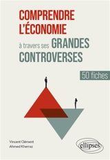 Comprendre l'économie à travers ses grandes controverses : 50 fiches - Vincent Clément
