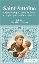 Saint Antoine : le plus invoqué parmi les saints et le plus présent dans notre vie : prières, neuvaines et litanies